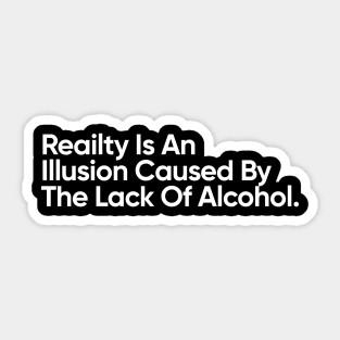 Reality llusion Caused By The Lack Of Alcohol. - Funny Quote Sticker